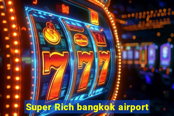 Super Rich bangkok airport